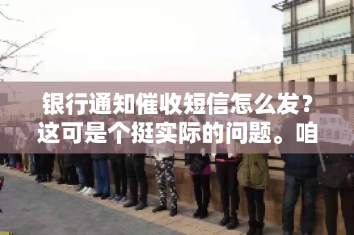 银行通知催收短信怎么发？这可是个挺实际的问题。咱们得聊聊，怎么才能让催收短信既有效又得体。
