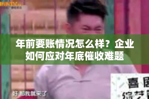 年前要账情况怎么样？企业如何应对年底催收难题
