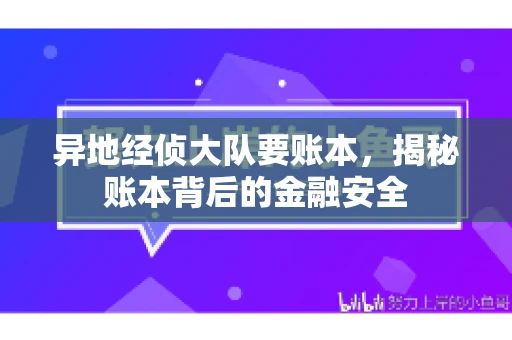 异地经侦大队要账本，揭秘账本背后的金融安全