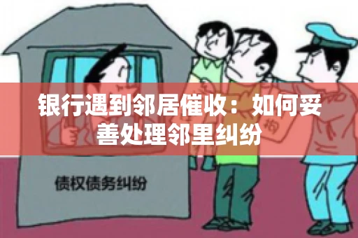 银行遇到邻居催收：如何妥善处理邻里纠纷