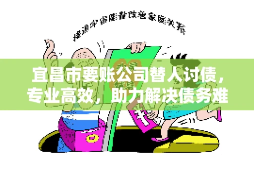 宜昌市要账公司替人讨债，专业高效，助力解决债务难题