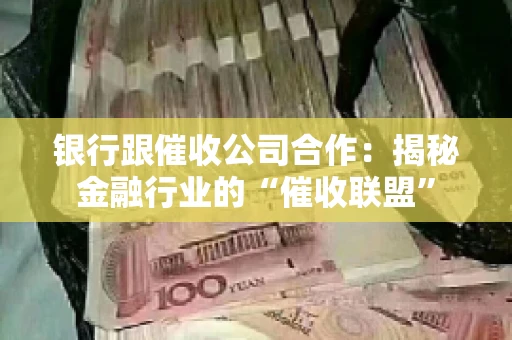 银行跟催收公司合作：揭秘金融行业的“催收联盟”