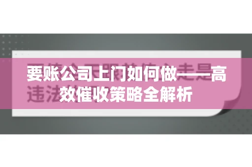要账公司上门如何做——高效催收策略全解析