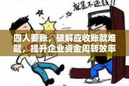 四人要账，破解应收账款难题，提升企业资金周转效率